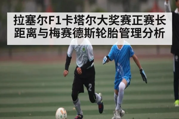 拉塞尔F1卡塔尔大奖赛正赛长距离与梅赛德斯轮胎管理分析