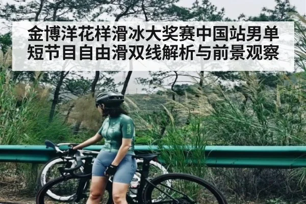 金博洋花样滑冰大奖赛中国站男单短节目自由滑双线解析与前景观察