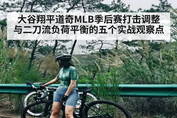 大谷翔平道奇MLB季后赛打击调整与二刀流负荷平衡的五个实战观察点